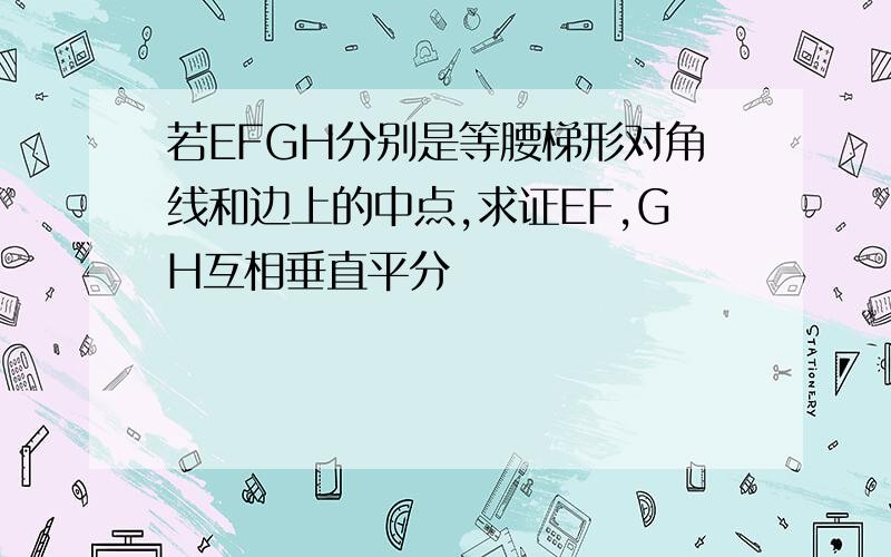 若EFGH分别是等腰梯形对角线和边上的中点,求证EF,GH互相垂直平分