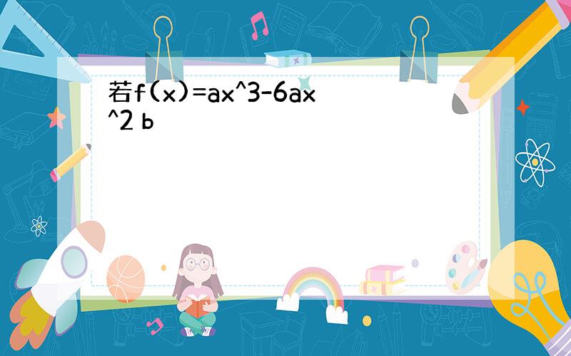 若f(x)=ax^3-6ax^2 b