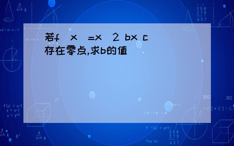 若f(x)=x^2 bx c存在零点,求b的值