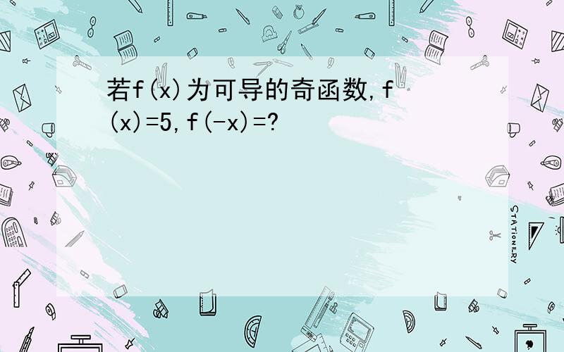 若f(x)为可导的奇函数,f(x)=5,f(-x)=?