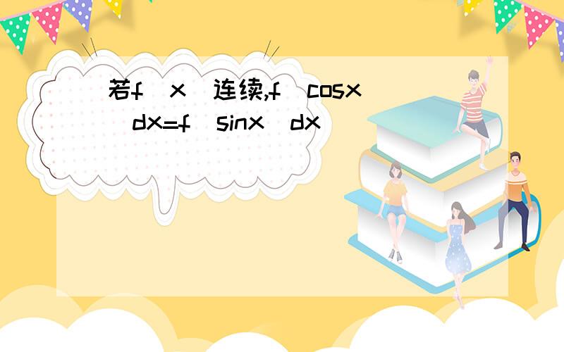 若f(x)连续,f(cosx)dx=f(sinx)dx