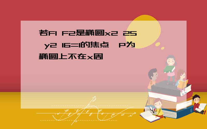 若F1 F2是椭圆x2 25 y2 16=1的焦点,P为椭圆上不在x周