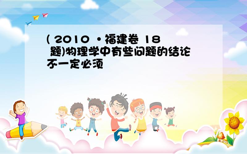 ( 2010 •福建卷 18 题)物理学中有些问题的结论不一定必须