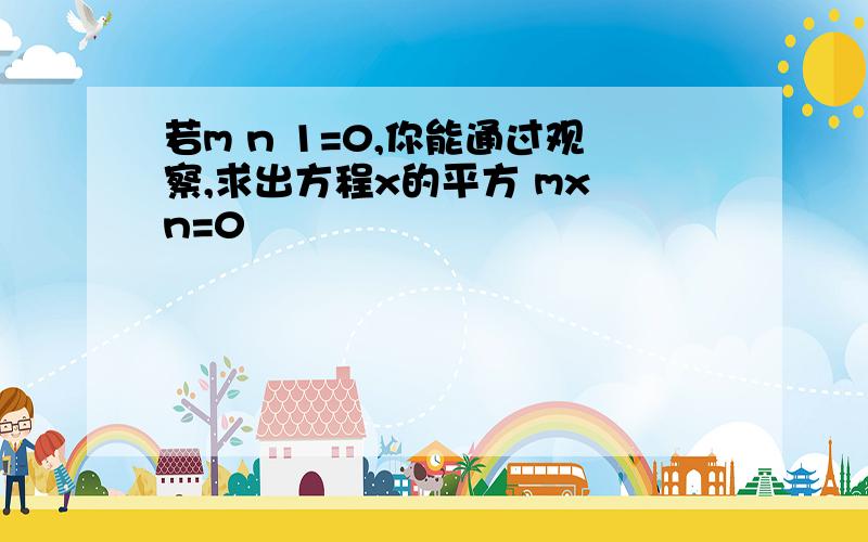 若m n 1=0,你能通过观察,求出方程x的平方 mx n=0