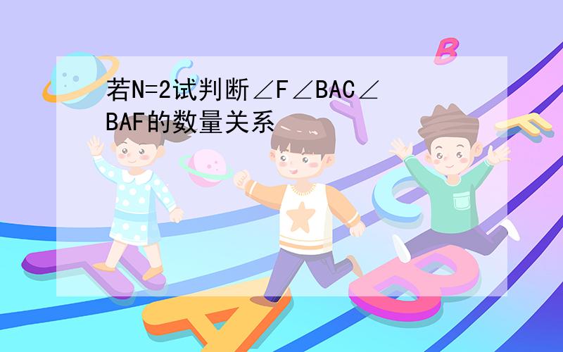 若N=2试判断∠F∠BAC∠BAF的数量关系