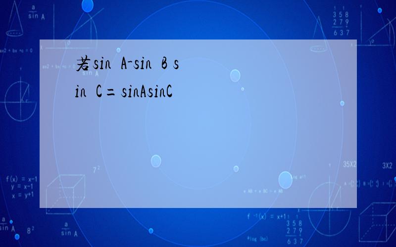 若sin²A-sin²B sin²C=sinAsinC