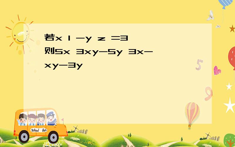 若x 1 -y z =3 ,则5x 3xy-5y 3x-xy-3y