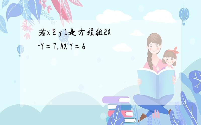 若x 2 y 1是方程组2X-Y=7,AX Y=6