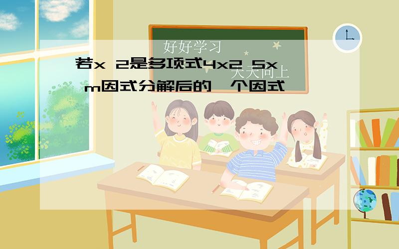 若x 2是多项式4x2 5x m因式分解后的一个因式