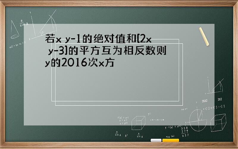 若x y-1的绝对值和[2x y-3]的平方互为相反数则y的2016次x方