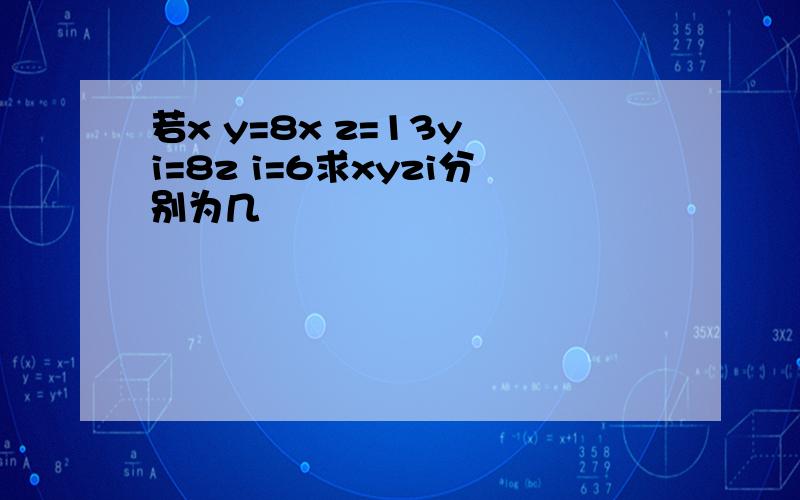 若x y=8x z=13y i=8z i=6求xyzi分别为几