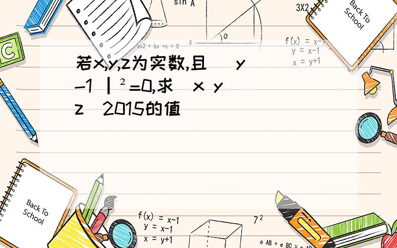 若x,y,z为实数,且 |y-1▕ ²=0,求(x y z)2015的值