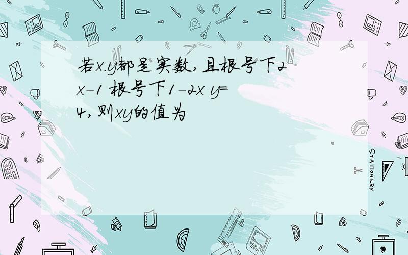 若x.y都是实数,且根号下2x-1 根号下1-2x y=4,则xy的值为