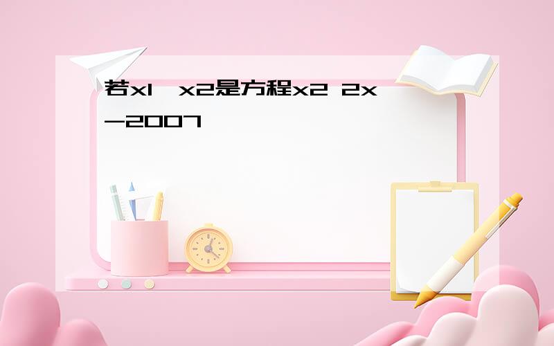 若x1,x2是方程x2 2x-2007