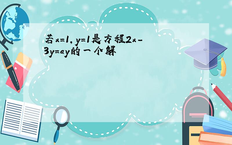 若x=1,y=1是方程2x-3y=ay的一个解