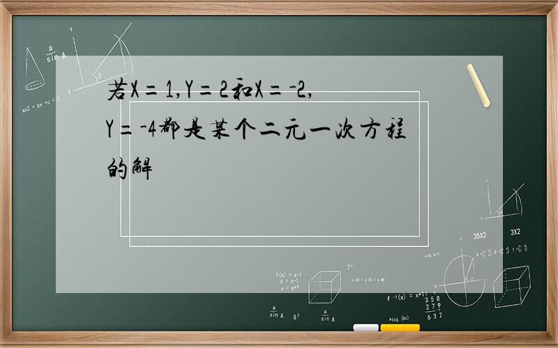 若X=1,Y=2和X=-2,Y=-4都是某个二元一次方程的解