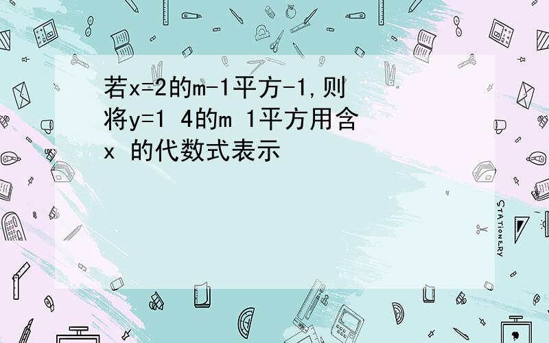 若x=2的m-1平方-1,则将y=1 4的m 1平方用含x 的代数式表示