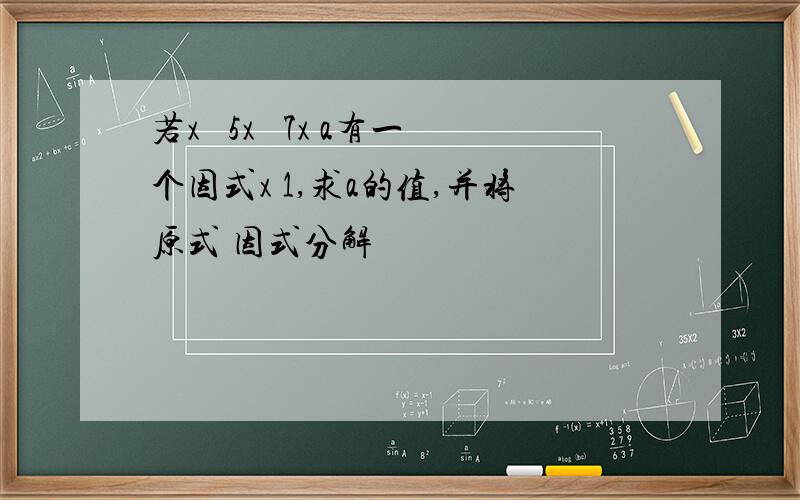 若x³ 5x² 7x a有一个因式x 1,求a的值,并将原式 因式分解