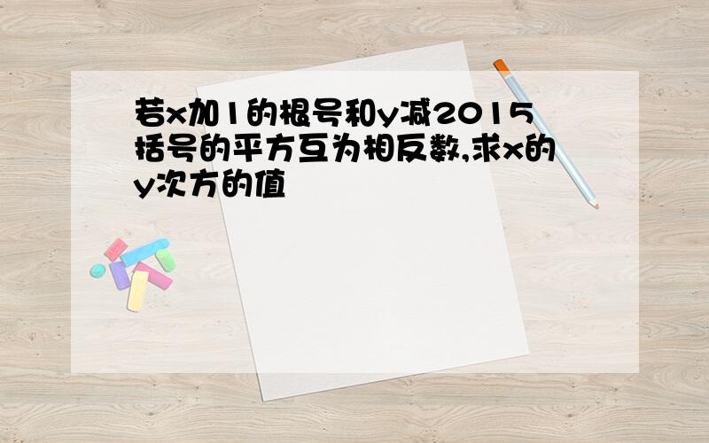 若x加1的根号和y减2015括号的平方互为相反数,求x的y次方的值