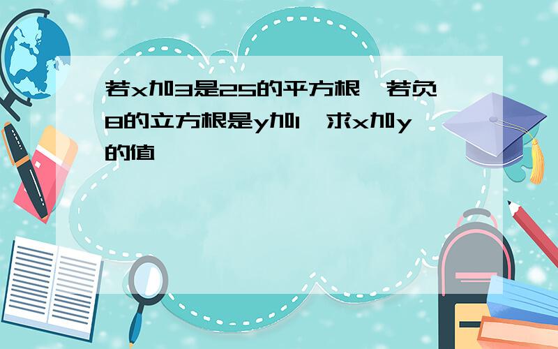 若x加3是25的平方根,若负8的立方根是y加1,求x加y的值