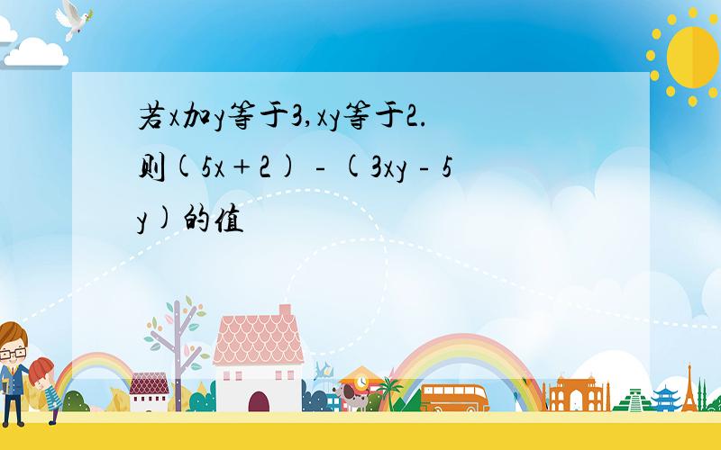 若x加y等于3,xy等于2.则(5x﹢2)﹣(3xy﹣5y)的值