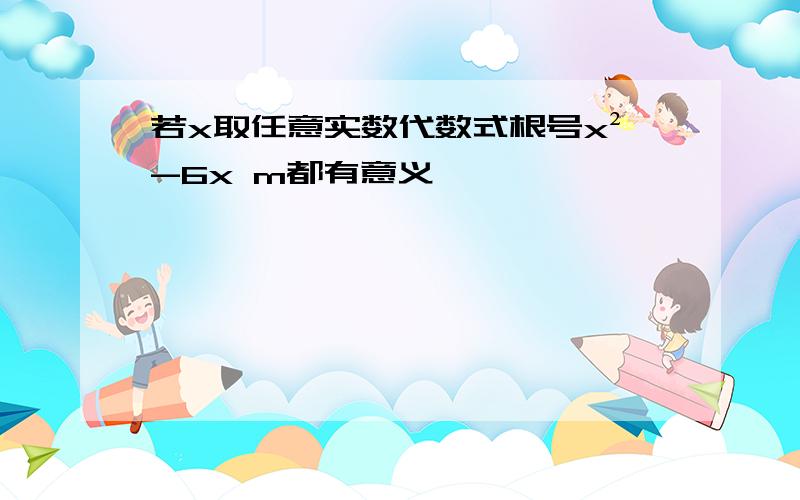 若x取任意实数代数式根号x²-6x m都有意义