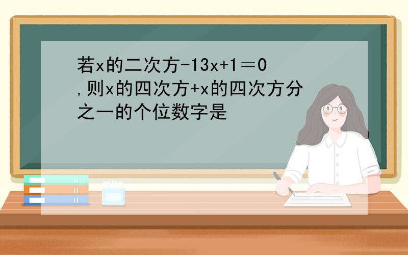 若x的二次方-13x+1＝0,则x的四次方+x的四次方分之一的个位数字是