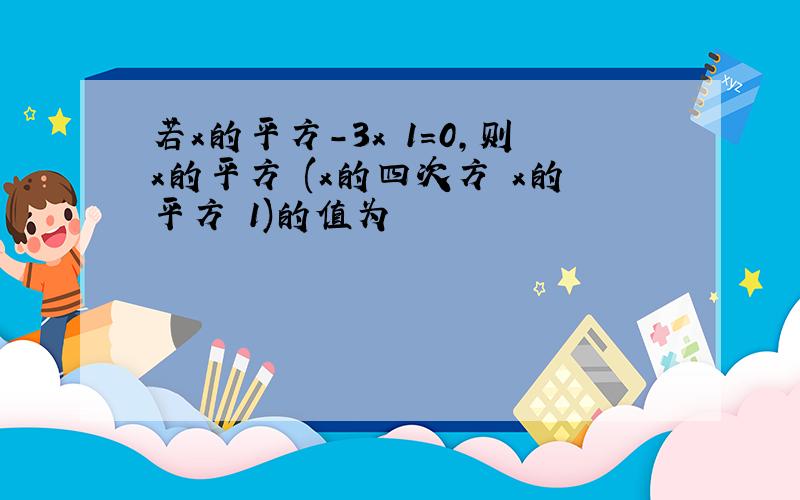 若x的平方-3x 1=0,则x的平方 (x的四次方 x的平方 1)的值为