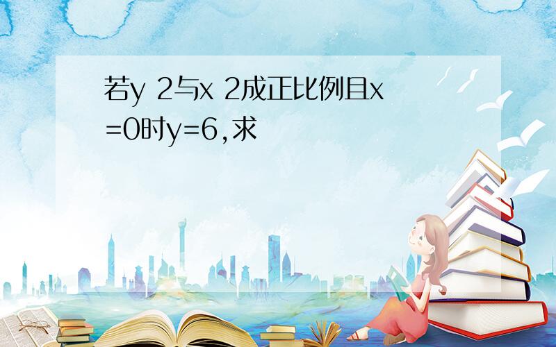 若y 2与x 2成正比例且x=0时y=6,求