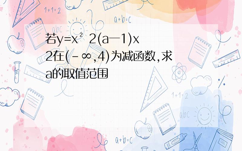 若y=x² 2(a一1)x 2在(-∞,4)为减函数,求a的取值范围