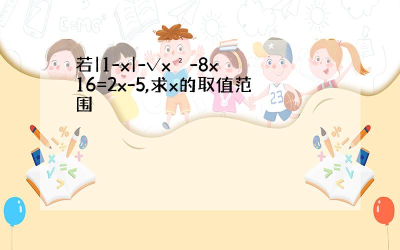 若|1-x|-√x²-8x 16=2x-5,求x的取值范围