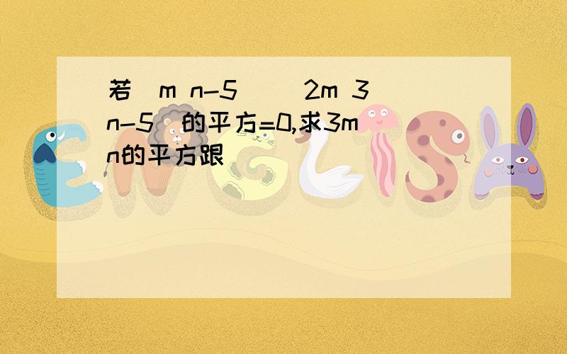 若|m n-5| (2m 3n-5)的平方=0,求3m n的平方跟