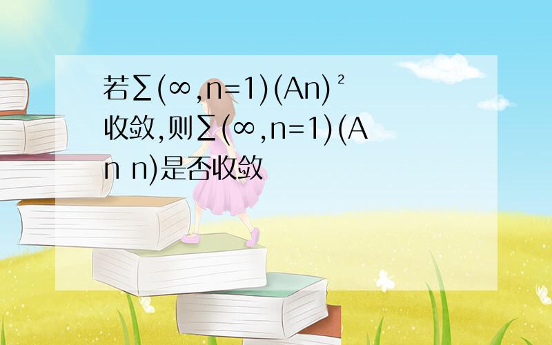 若∑(∞,n=1)(An)²收敛,则∑(∞,n=1)(An n)是否收敛