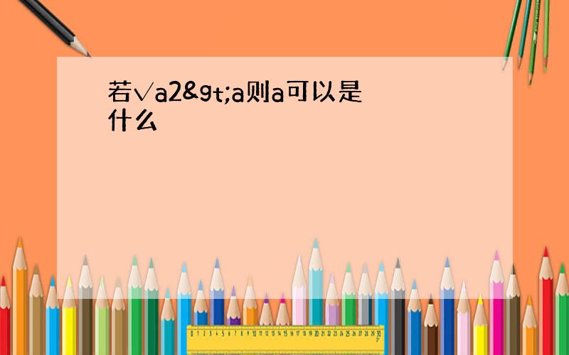 若√a2&gt;a则a可以是什么