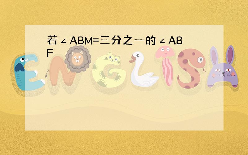 若∠ABM=三分之一的∠ABF