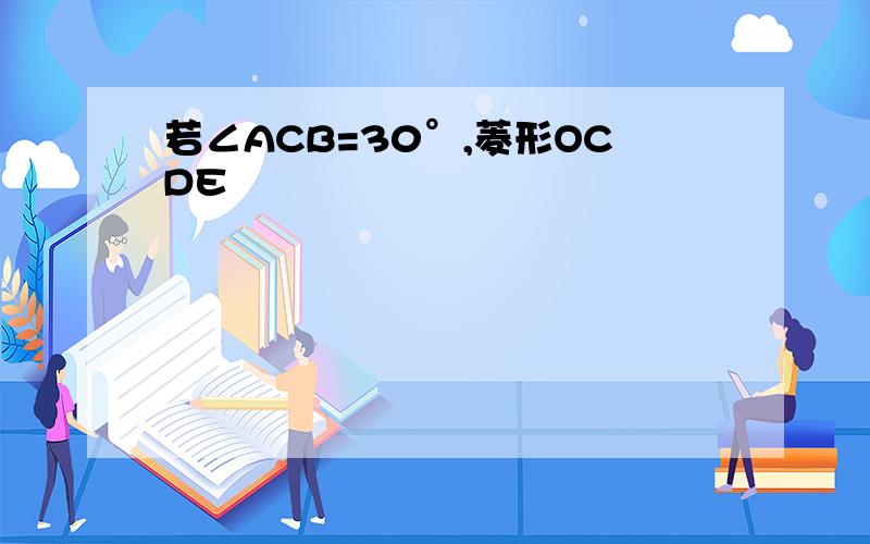 若∠ACB=30°,菱形OCDE