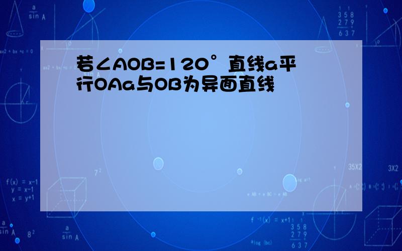 若∠AOB=120°直线a平行OAa与OB为异面直线