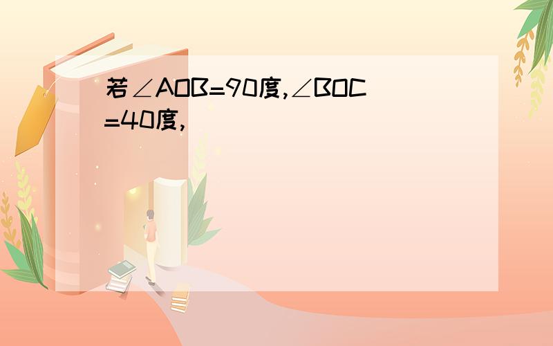 若∠AOB=90度,∠BOC=40度,