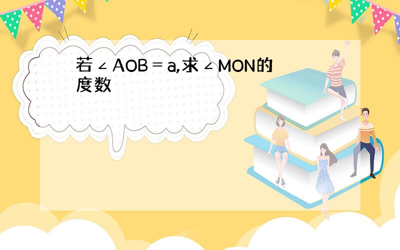 若∠AOB＝a,求∠MON的度数