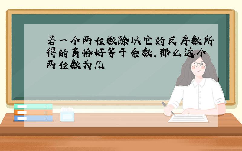 若一个两位数除以它的反序数所得的商恰好等于余数,那么这个两位数为几