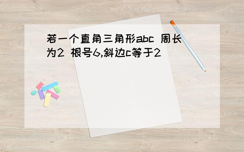 若一个直角三角形abc 周长为2 根号6,斜边c等于2