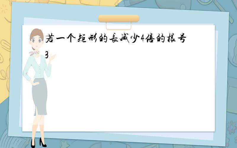 若一个矩形的长减少4倍的根号3