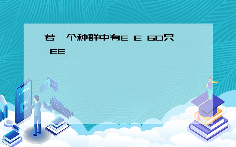 若一个种群中有E E 60只 EE