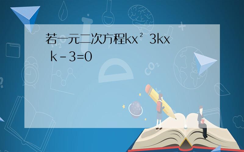 若一元二次方程kx² 3kx k-3=0