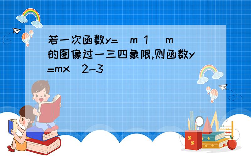 若一次函数y=(m 1) m的图像过一三四象限,则函数y=mx^2-3