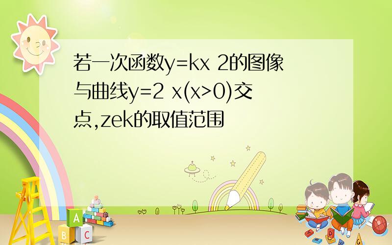 若一次函数y=kx 2的图像与曲线y=2 x(x>0)交点,zek的取值范围