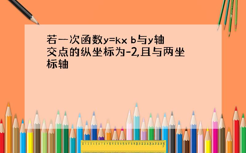 若一次函数y=kx b与y轴交点的纵坐标为-2,且与两坐标轴