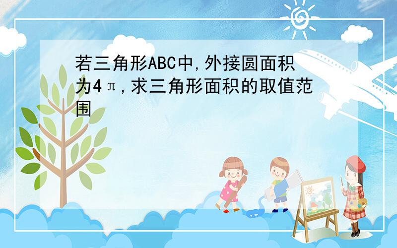 若三角形ABC中,外接圆面积为4π,求三角形面积的取值范围