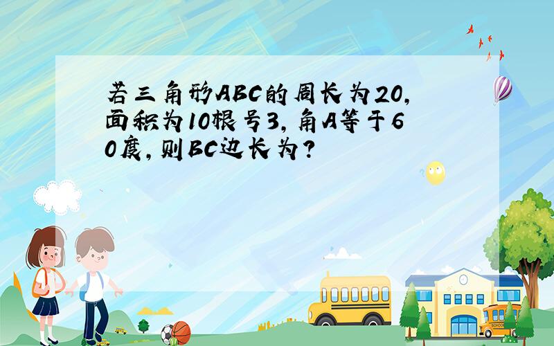 若三角形ABC的周长为20,面积为10根号3,角A等于60度,则BC边长为?