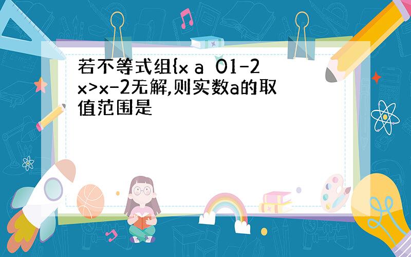 若不等式组{x a⩾01−2x>x−2无解,则实数a的取值范围是